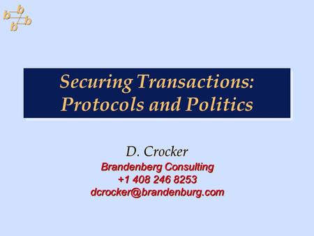 Securing Transactions: Protocols and Politics D. Crocker Brandenberg Consulting +1 408 246 8253 D. Crocker Brandenberg Consulting.