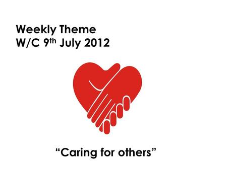 Weekly Theme W/C 9 th July 2012 “Caring for others”