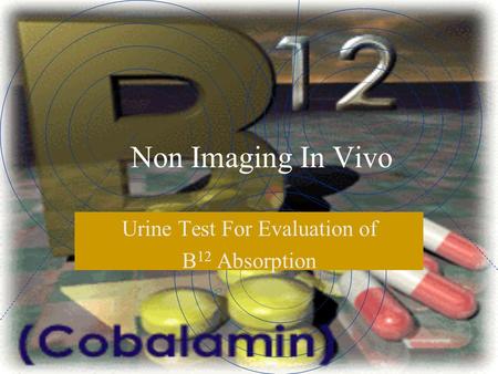 Non Imaging In Vivo Urine Test For Evaluation of B 12 Absorption.