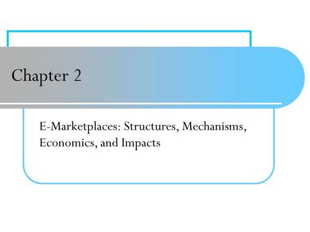 Chapter 2 E-Marketplaces: Structures, Mechanisms, Economics, and Impacts.