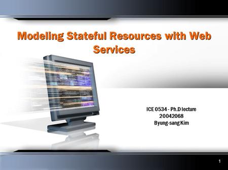 1 Modeling Stateful Resources with Web Services ICE 0534 - Ph.D lecture 20042068 Byung-sang Kim.