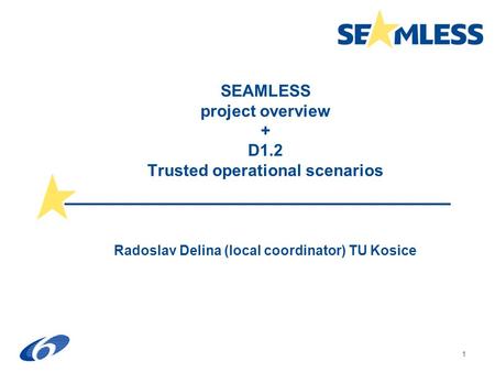 1 SEAMLESS project overview + D1.2 Trusted operational scenarios Radoslav Delina (local coordinator) TU Kosice.