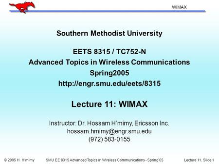 WIMAX © 2005 H. H’mimyLecture 11, Slide 1SMU EE 8315 Advanced Topics in Wireless Communications - Spring’05 Southern Methodist University EETS 8315 / TC752-N.