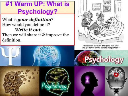 #1 Warm UP: What is Psychology? What is your definition? How would you define it? Write it out. Then we will share it & improve the definition.