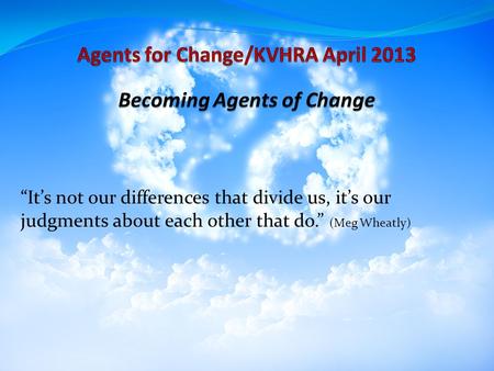 “It’s not our differences that divide us, it’s our judgments about each other that do.” (Meg Wheatly)