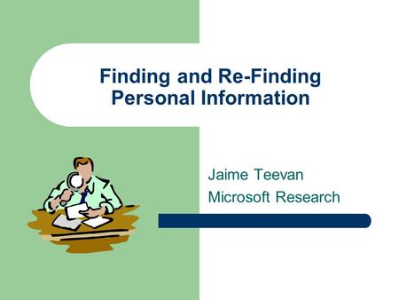 Jaime Teevan Microsoft Research Finding and Re-Finding Personal Information.