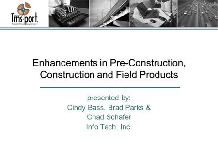 Enhancements in Pre-Construction, Construction and Field Products presented by: Cindy Bass, Brad Parks & Chad Schafer Info Tech, Inc.