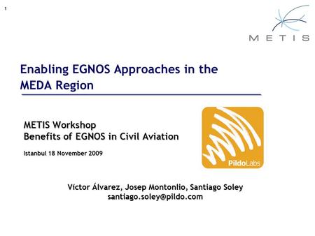 1 Enabling EGNOS Approaches in the MEDA Region METIS Workshop Benefits of EGNOS in Civil Aviation Istanbul 18 November 2009 Víctor Álvarez, Josep Montonlio,