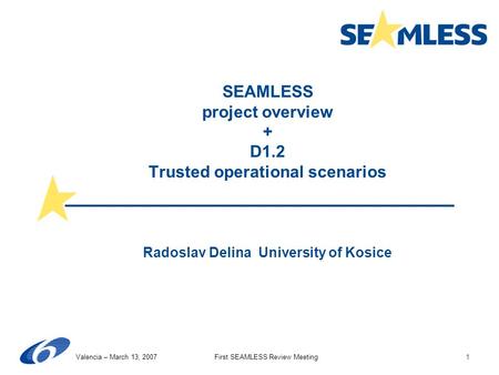 First SEAMLESS Review MeetingValencia – March 13, 20071 SEAMLESS project overview + D1.2 Trusted operational scenarios Radoslav Delina University of Kosice.