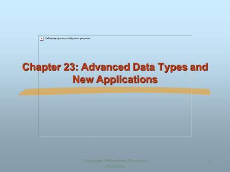 Copyright: Silberschatz, Korth and Sudarshan 1 Chapter 23: Advanced Data Types and New Applications.