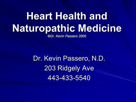 Heart Health and Naturopathic Medicine ©Dr. Kevin Passero 2005 Dr. Kevin Passero, N.D. 203 Ridgely Ave 443-433-5540.