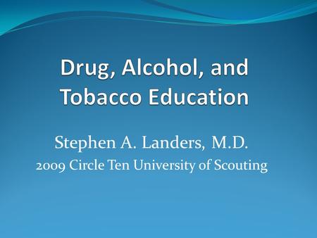 Stephen A. Landers, M.D. 2009 Circle Ten University of Scouting.