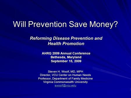 Will Prevention Save Money? Steven H. Woolf, MD, MPH Director, VCU Center on Human Needs Professor, Department of Family Medicine Virginia Commonwealth.