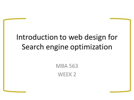 Introduction to web design for Search engine optimization MBA 563 WEEK 2.