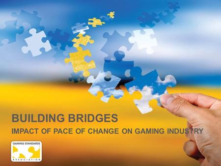 BUILDING BRIDGES IMPACT OF PACE OF CHANGE ON GAMING INDUSTRY.