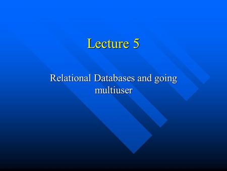 Lecture 5 Relational Databases and going multiuser.