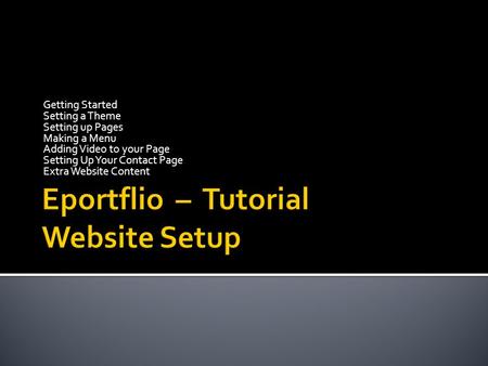 Getting Started Setting a Theme Setting up Pages Making a Menu Adding Video to your Page Setting Up Your Contact Page Extra Website Content.