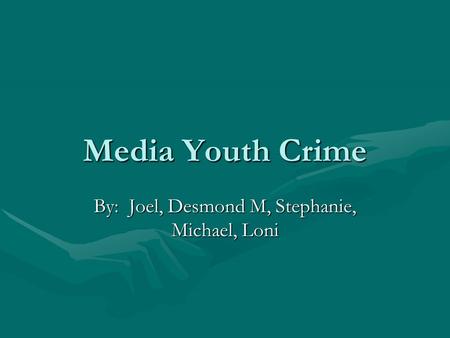 Media Youth Crime By: Joel, Desmond M, Stephanie, Michael, Loni.