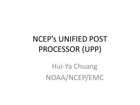 NCEP’s UNIFIED POST PROCESSOR (UPP)