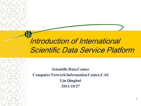 Introduction of International Scientific Data Service Platform Scientific Data Center Computer Network Information Center,CAS Lin Qinghui 2011/10/27 1.