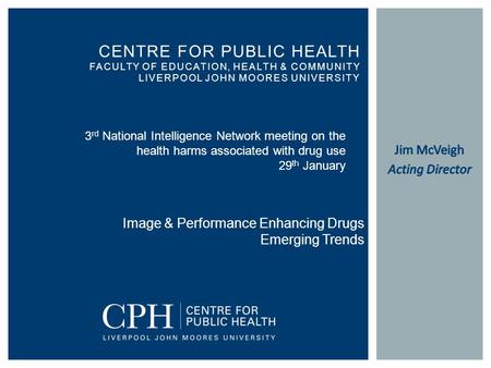 CENTRE FOR PUBLIC HEALTH FACULTY OF EDUCATION, HEALTH & COMMUNITY LIVERPOOL JOHN MOORES UNIVERSITY 3 rd National Intelligence Network meeting on the health.