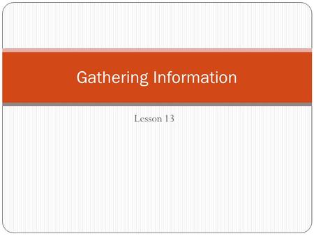 Lesson 13 Gathering Information. Students’ learning objectives Collect information about your readers’ interests and inquiries Develop a plan for research.