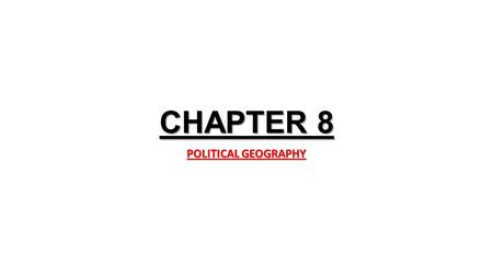 CHAPTER 8 POLITICAL GEOGRAPHY.