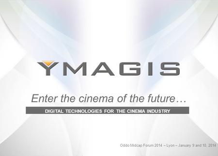 Enter the cinema of the future… DIGITAL TECHNOLOGIES FOR THE CINEMA INDUSTRY Oddo Midcap Forum 2014 – Lyon – January 9 and 10, 2014.