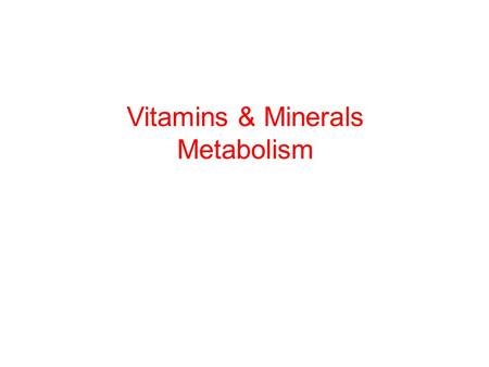 Vitamins & Minerals Metabolism. Remember this? … specific mechanisms of absorption for the vitamins and minerals will not be covered in this course… just.