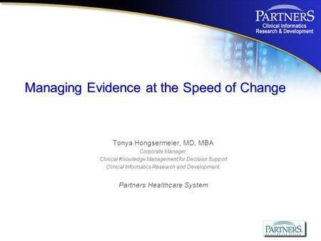 Tonya Hongsermeier, MD, MBA Corporate Manager, Clinical Knowledge Management for Decision Support Clinical Informatics Research and Development, Partners.