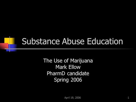 April 19, 20061 Substance Abuse Education The Use of Marijuana Mark Ellow PharmD candidate Spring 2006.