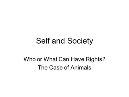 Self and Society Who or What Can Have Rights? The Case of Animals.