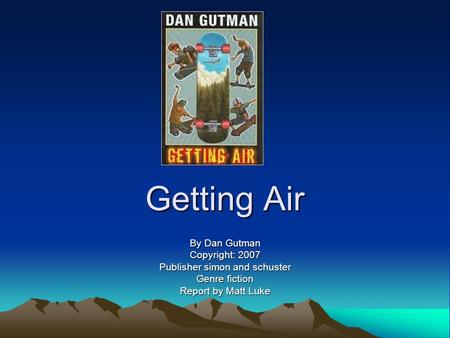 Getting Air By Dan Gutman Copyright: 2007 Publisher simon and schuster Genre fiction Report by Matt Luke.