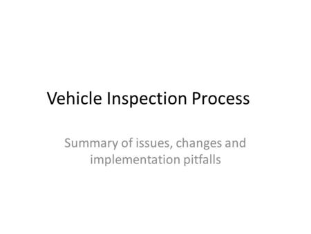 Vehicle Inspection Process Summary of issues, changes and implementation pitfalls.