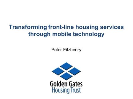 Transforming front-line housing services through mobile technology Peter Fitzhenry.