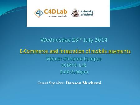 Guest Speaker: Danson Muchemi. Computing for Development Lab: C4DLAB C4DLab is a prototyping and innovative startup incubation lab at the School of Computing.