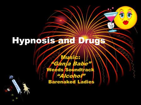 Hypnosis and Drugs Music: “Ganja Babe” Weeds Soundtrack “Alcohol” Barenaked Ladies.