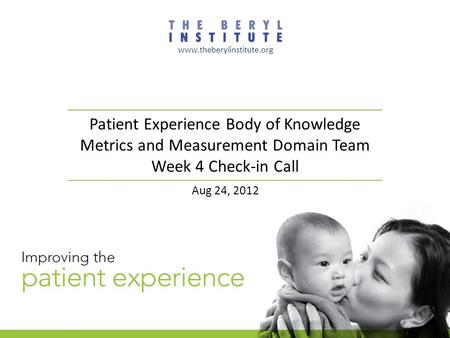 Patient Experience Body of Knowledge Metrics and Measurement Domain Team Week 4 Check-in Call www.theberylinstitute.org Aug 24, 2012.