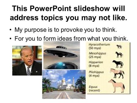 This PowerPoint slideshow will address topics you may not like. My purpose is to provoke you to think. For you to form ideas from what you think.