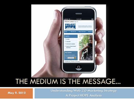 THE MEDIUM IS THE MESSAGE... Understanding Web 2.0 Marketing Strategy A Project HOPE Analysis May 9, 2012.