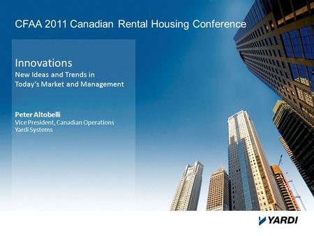 Innovations New Ideas and Trends in Today’s Market and Management Peter Altobelli Vice President, Canadian Operations Yardi Systems CFAA 2011 Canadian.