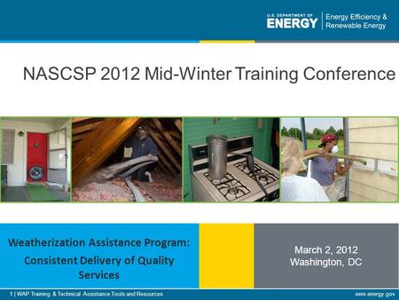 1 | WAP Training & Technical Assistance Tools and Resourceseere.energy.gov NASCSP 2012 Mid-Winter Training Conference March 2, 2012 Washington, DC Weatherization.