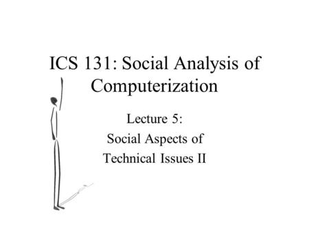 ICS 131: Social Analysis of Computerization Lecture 5: Social Aspects of Technical Issues II.