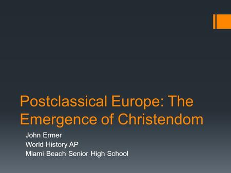 Postclassical Europe: The Emergence of Christendom John Ermer World History AP Miami Beach Senior High School.