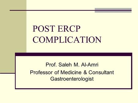 POST ERCP COMPLICATION Prof. Saleh M. Al-Amri Professor of Medicine & Consultant Gastroenterologist.