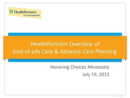 HealthPartners Overview of End-of-Life Care & Advance Care Planning Honoring Choices Minnesota July 19, 2012.