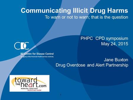 Communicating Illicit Drug Harms To warn or not to warn; that is the question PHPC CPD symposium May 24, 2015 Jane Buxton Drug Overdose and Alert Partnership.