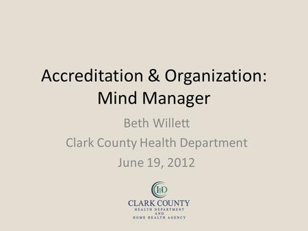 Accreditation & Organization: Mind Manager Beth Willett Clark County Health Department June 19, 2012.