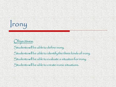 Irony Objectives: Students will be able to define irony.