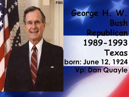 George H. W. Bush Republican 1989-1993 Texas born: June 12, 1924 Vp: Dan Quayle.